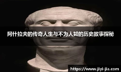 阿什拉夫的传奇人生与不为人知的历史故事探秘