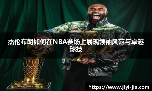 杰伦布朗如何在NBA赛场上展现领袖风范与卓越球技