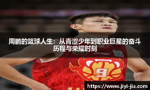 周鹏的篮球人生：从青涩少年到职业巨星的奋斗历程与荣耀时刻